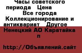 Часы советского периода › Цена ­ 3 999 - Все города Коллекционирование и антиквариат » Другое   . Ненецкий АО,Каратайка п.